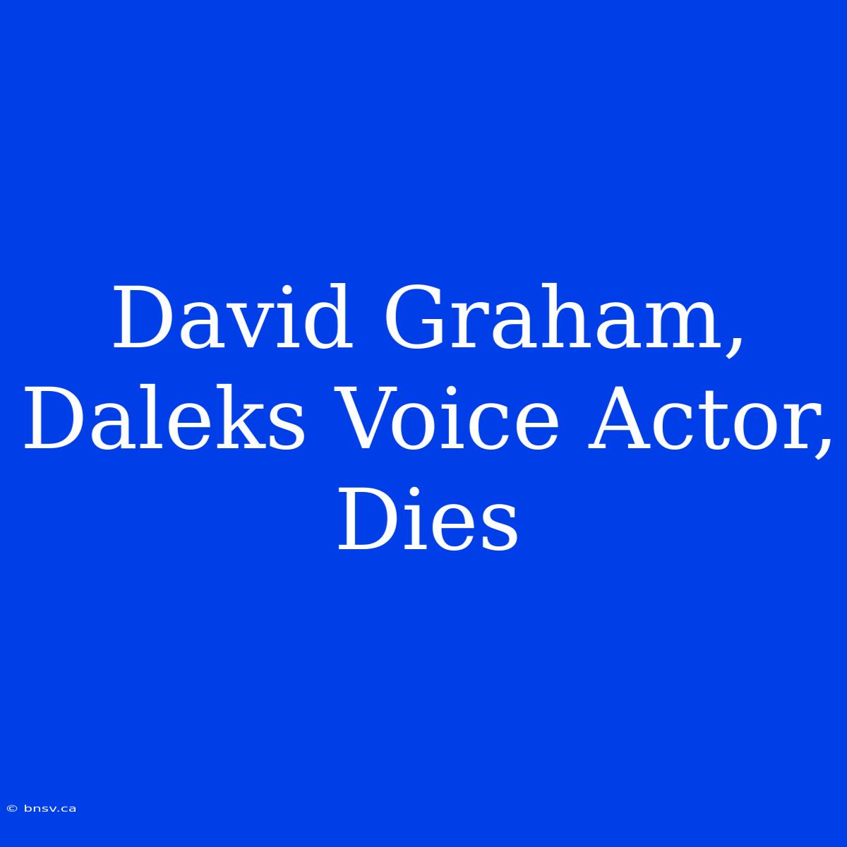 David Graham, Daleks Voice Actor, Dies