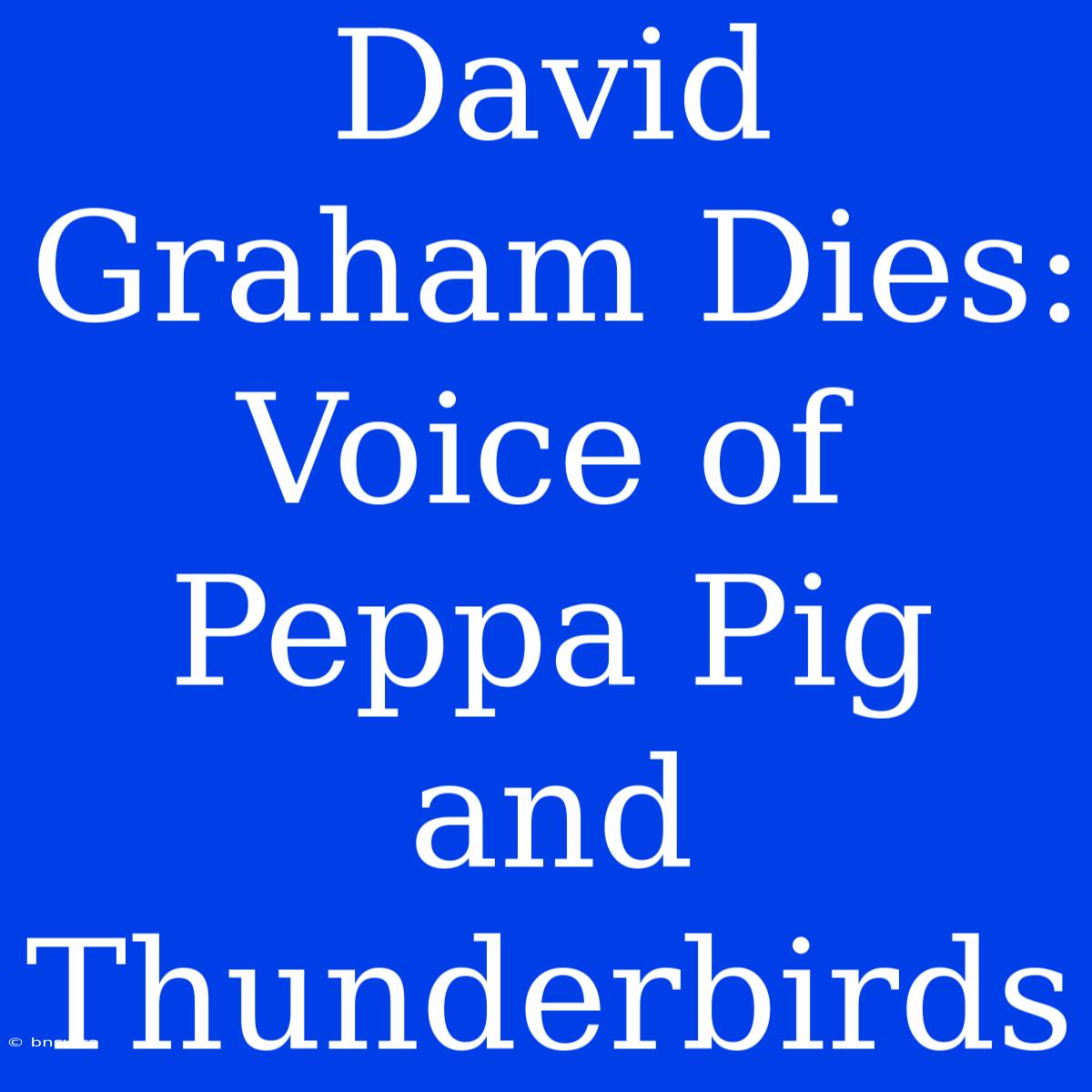 David Graham Dies: Voice Of Peppa Pig And Thunderbirds