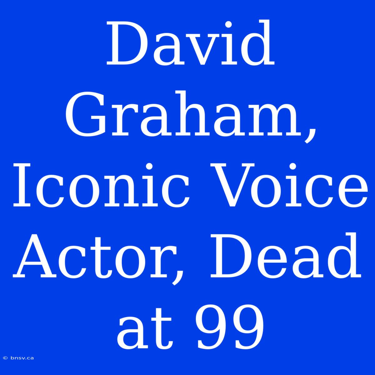 David Graham, Iconic Voice Actor, Dead At 99