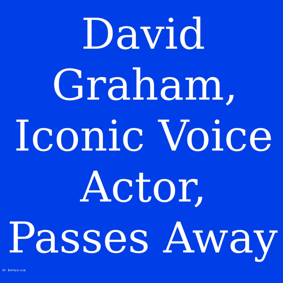 David Graham, Iconic Voice Actor, Passes Away