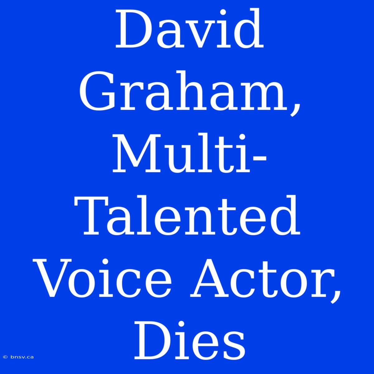 David Graham, Multi-Talented Voice Actor, Dies