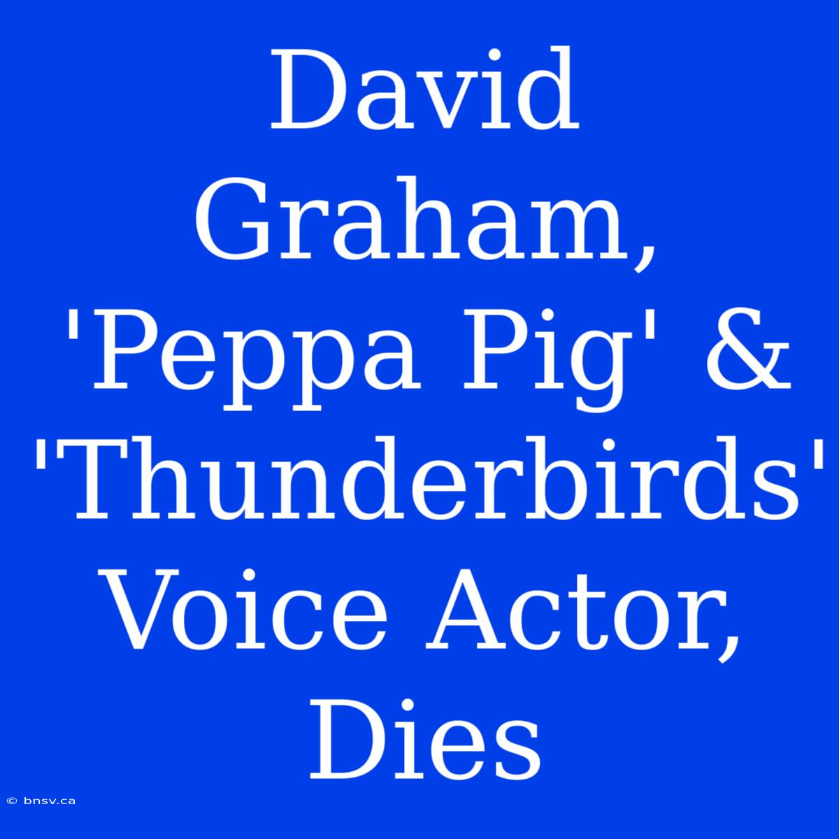 David Graham, 'Peppa Pig' & 'Thunderbirds' Voice Actor, Dies