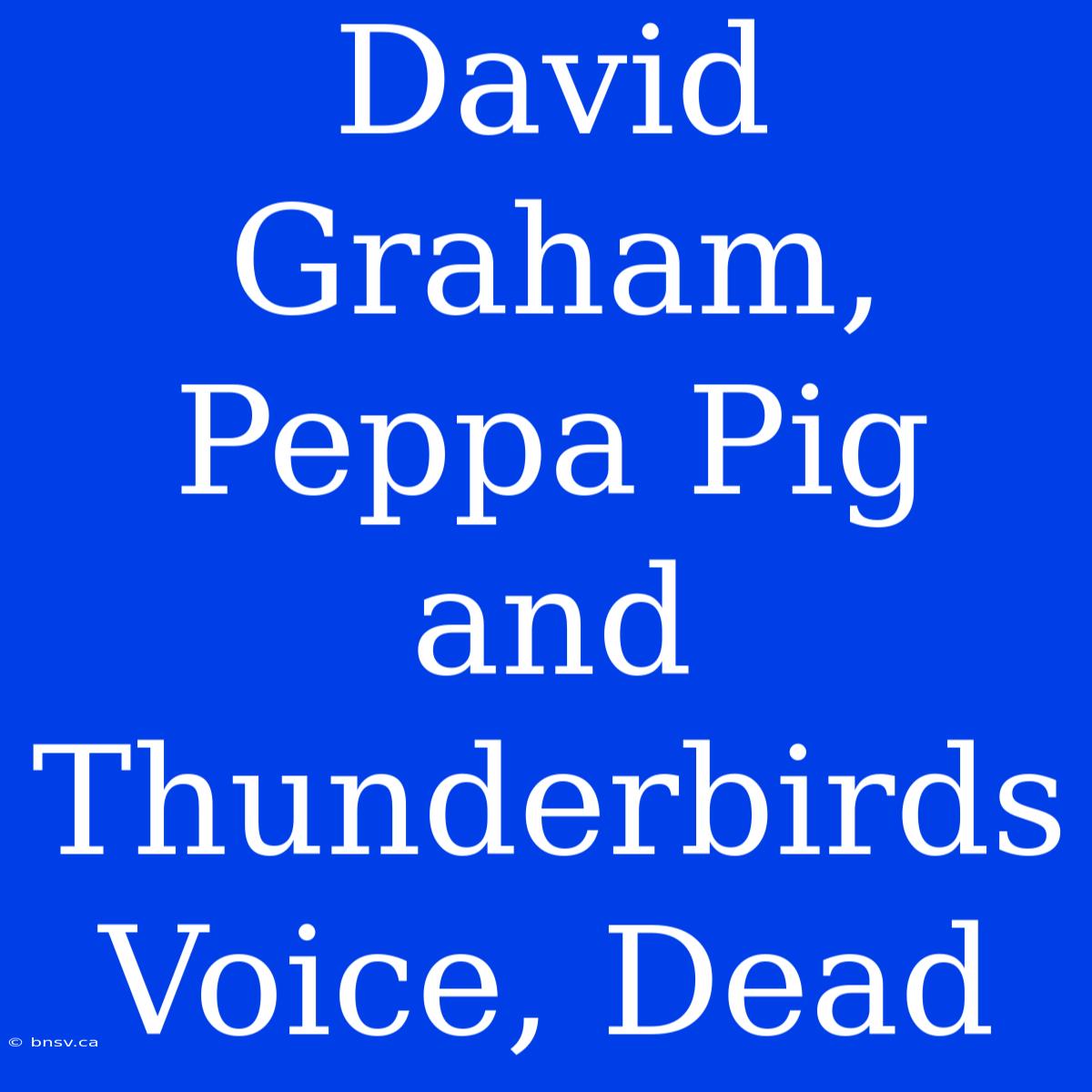 David Graham, Peppa Pig And Thunderbirds Voice, Dead