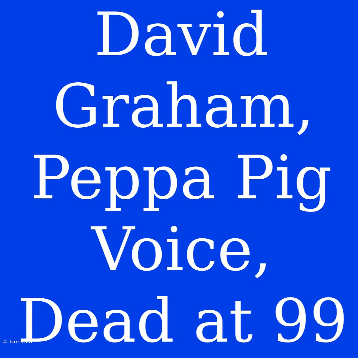 David Graham, Peppa Pig Voice, Dead At 99