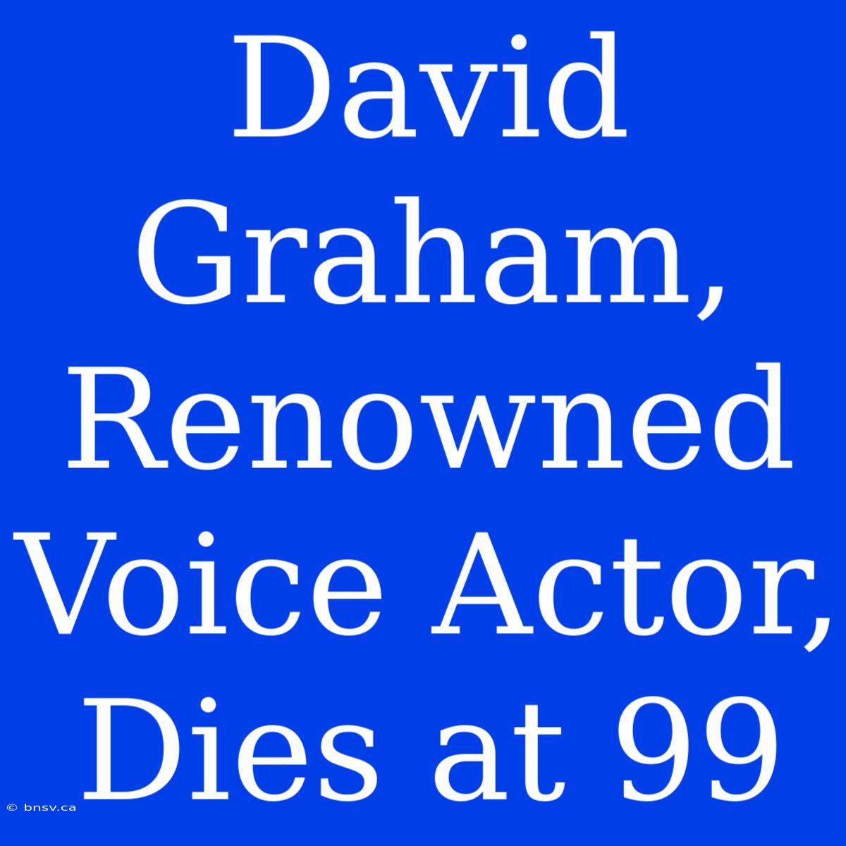 David Graham, Renowned Voice Actor, Dies At 99