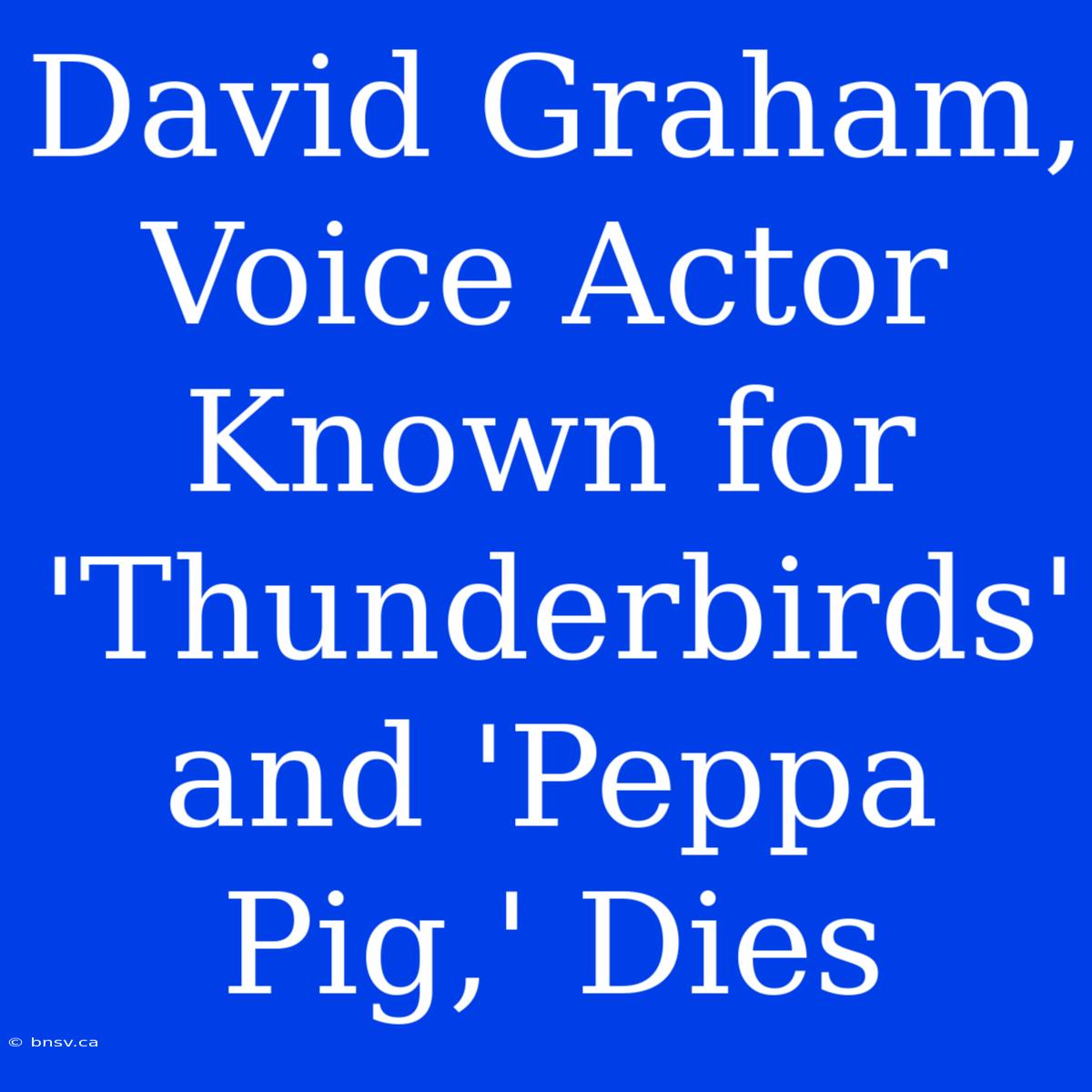 David Graham, Voice Actor Known For 'Thunderbirds' And 'Peppa Pig,' Dies