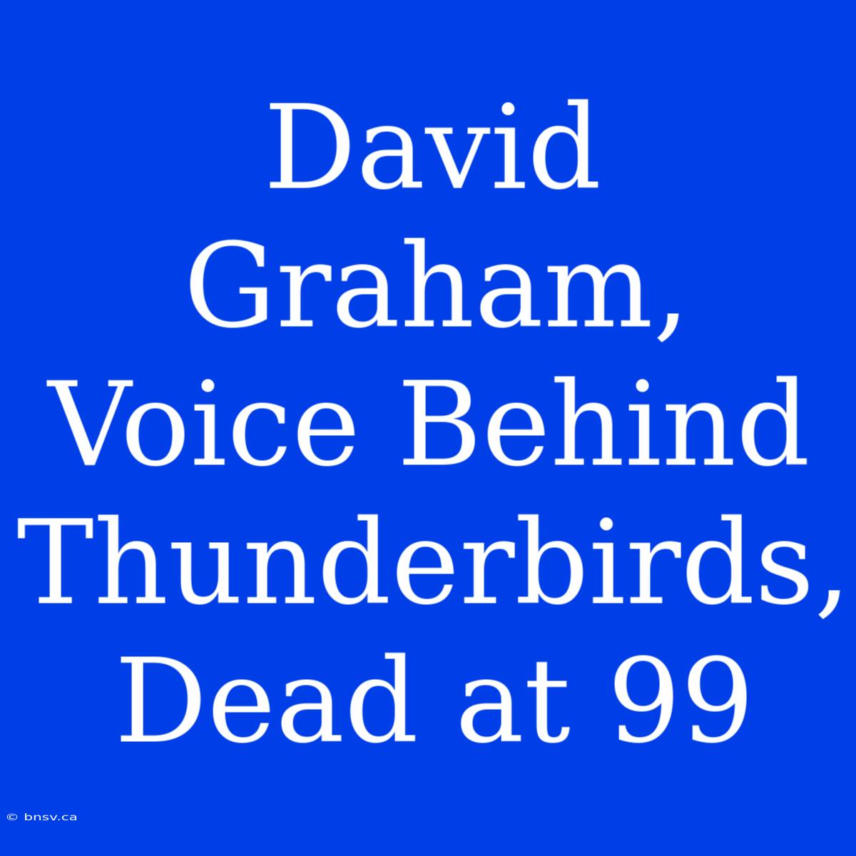 David Graham, Voice Behind Thunderbirds, Dead At 99