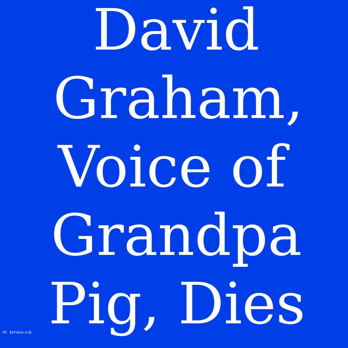 David Graham, Voice Of Grandpa Pig, Dies