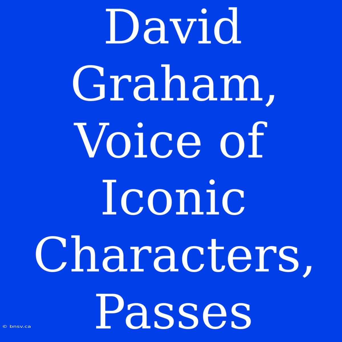 David Graham, Voice Of Iconic Characters, Passes