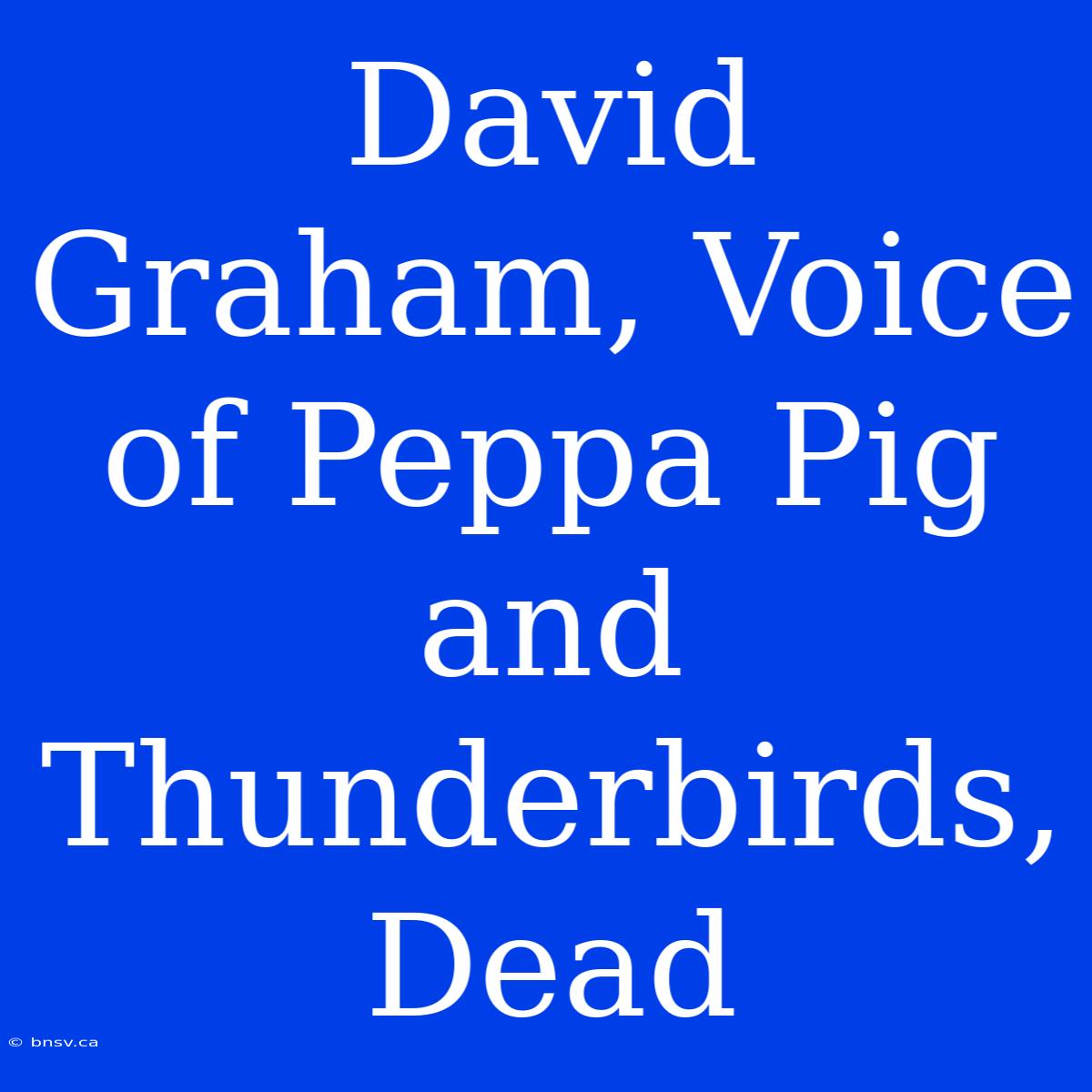 David Graham, Voice Of Peppa Pig And Thunderbirds, Dead