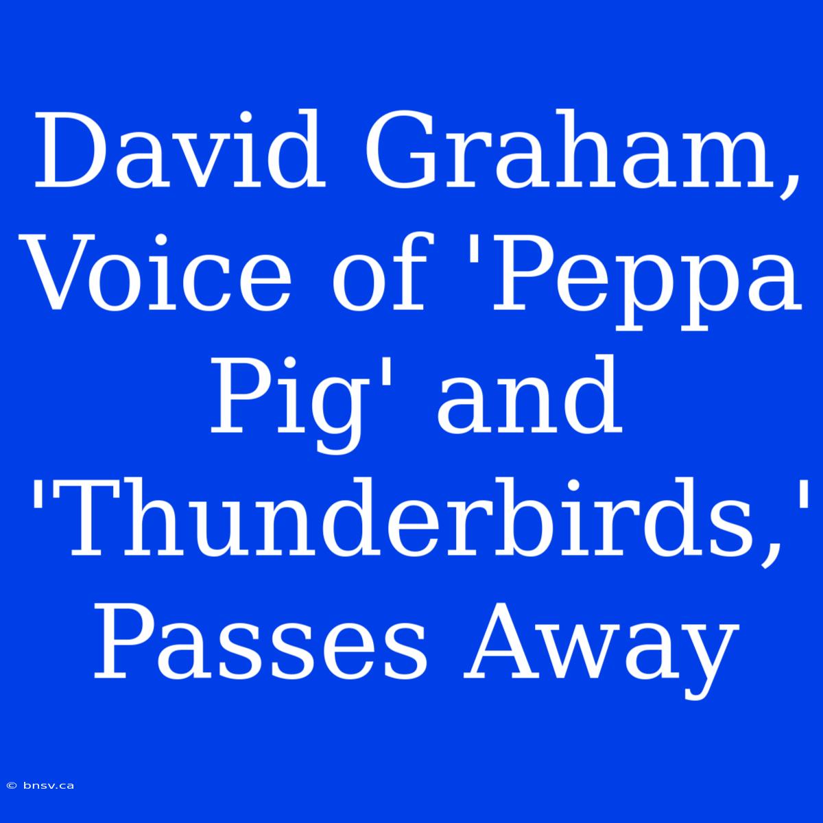 David Graham, Voice Of 'Peppa Pig' And 'Thunderbirds,' Passes Away