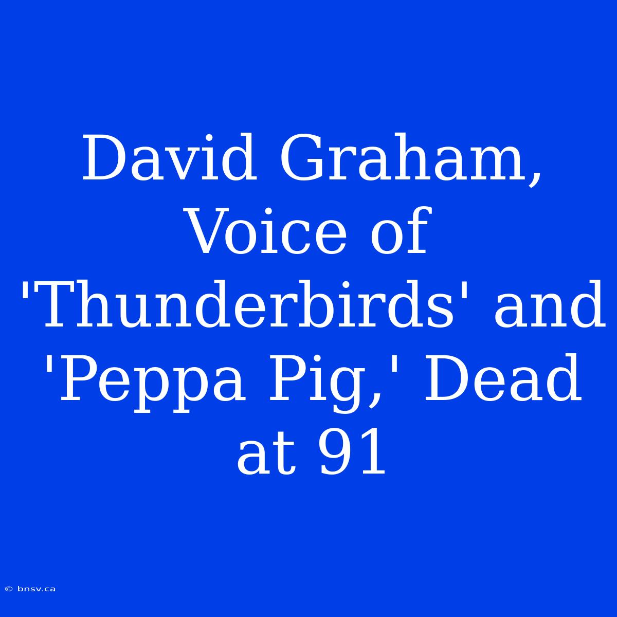 David Graham, Voice Of 'Thunderbirds' And 'Peppa Pig,' Dead At 91