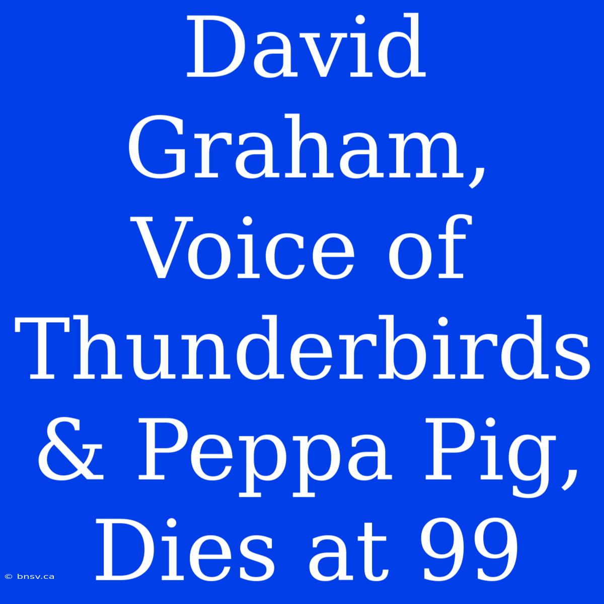 David Graham, Voice Of Thunderbirds & Peppa Pig, Dies At 99