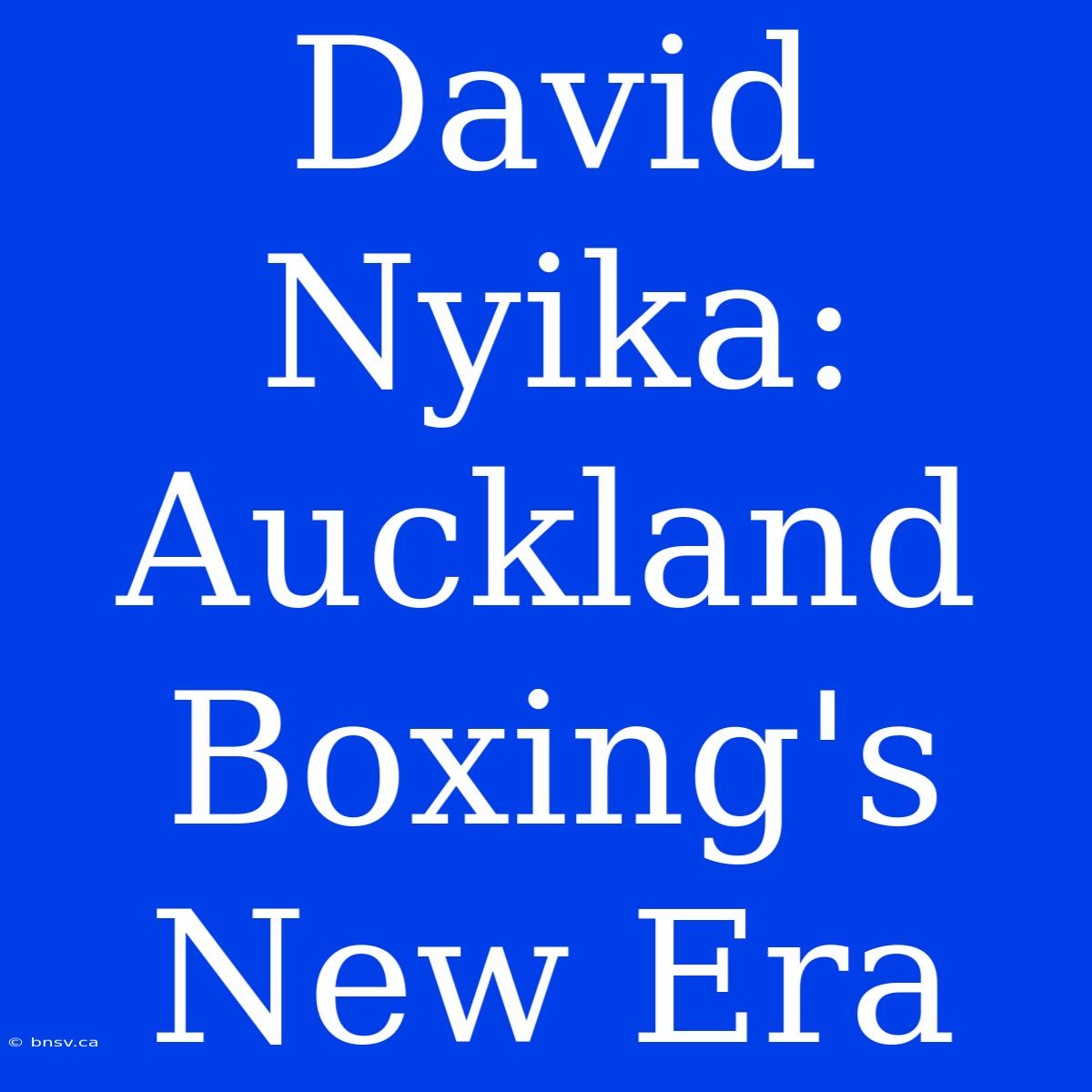 David Nyika: Auckland Boxing's New Era