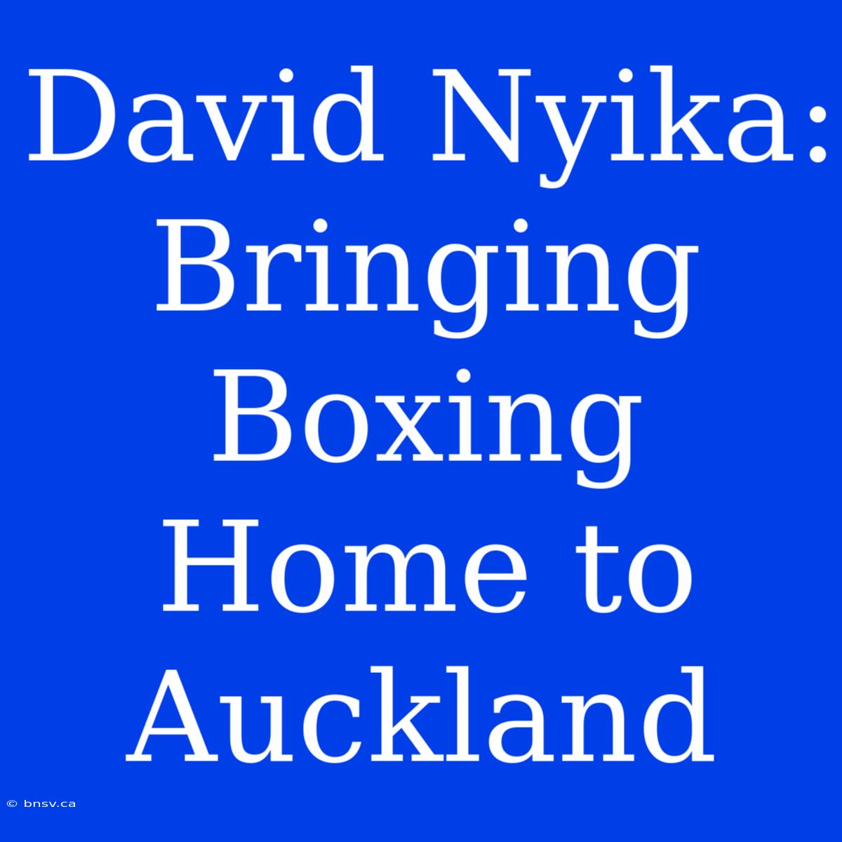 David Nyika: Bringing Boxing Home To Auckland