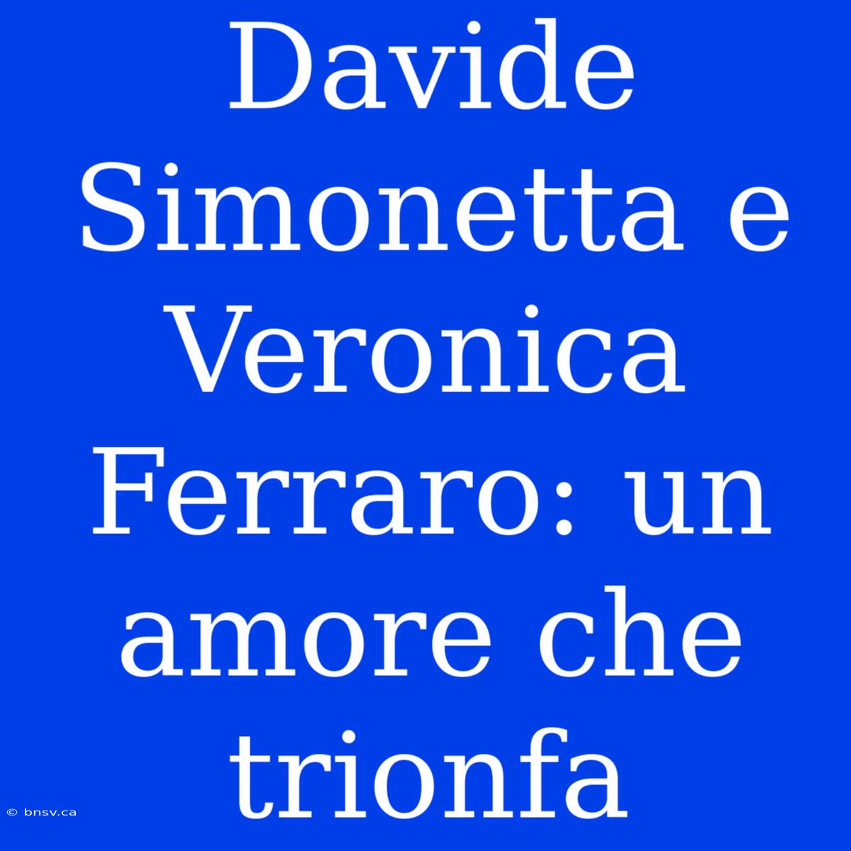 Davide Simonetta E Veronica Ferraro: Un Amore Che Trionfa