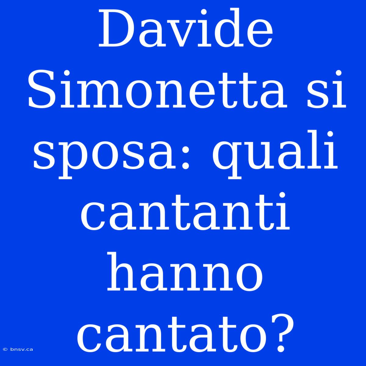 Davide Simonetta Si Sposa: Quali Cantanti Hanno Cantato?