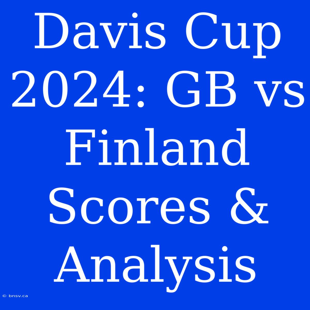 Davis Cup 2024: GB Vs Finland Scores & Analysis