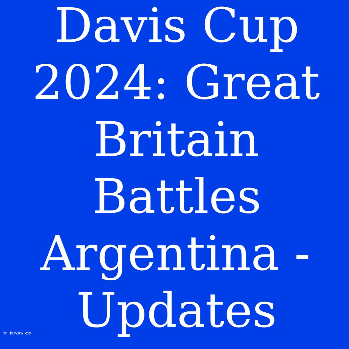 Davis Cup 2024: Great Britain Battles Argentina - Updates