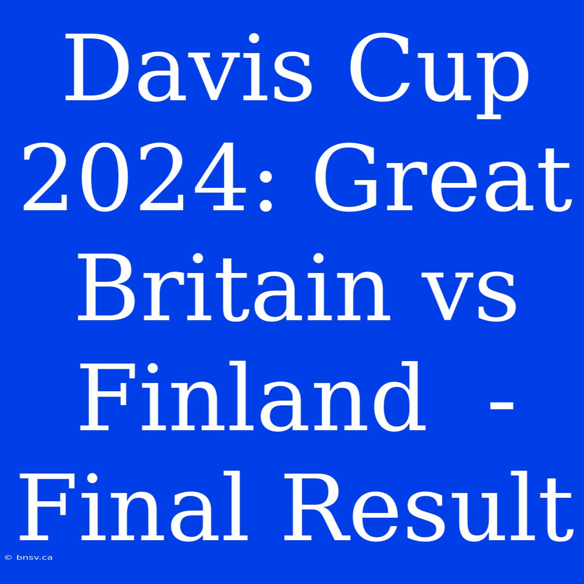 Davis Cup 2024: Great Britain Vs Finland  - Final Result