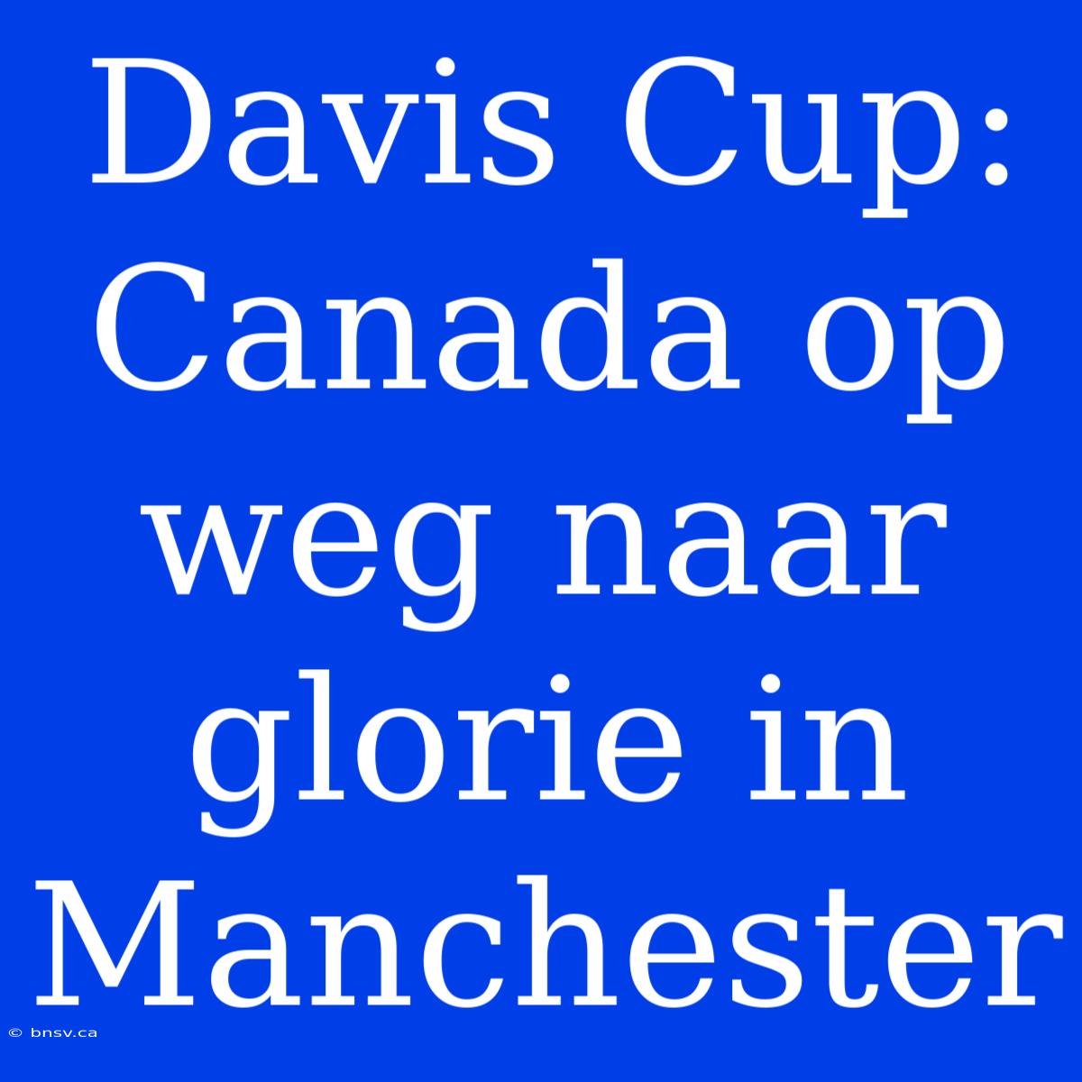 Davis Cup: Canada Op Weg Naar Glorie In Manchester