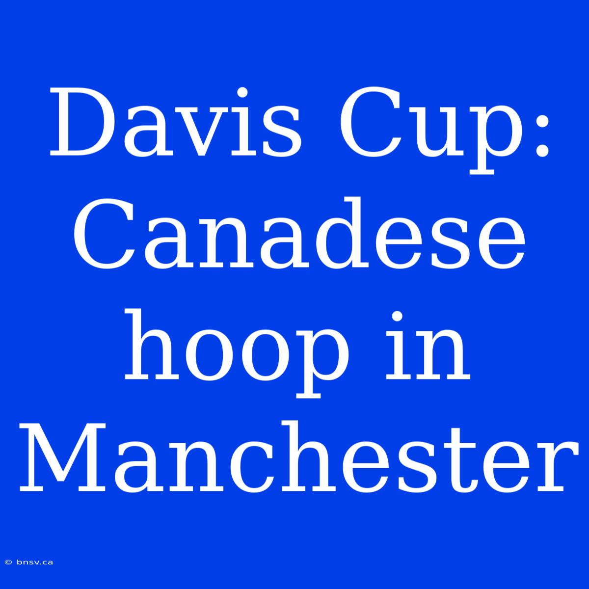 Davis Cup: Canadese Hoop In Manchester