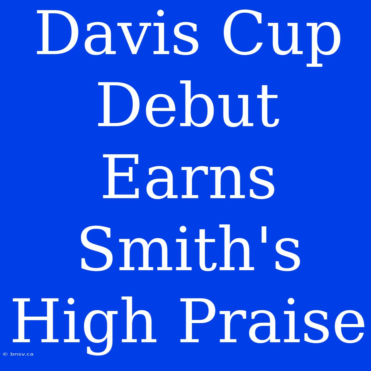 Davis Cup Debut Earns Smith's High Praise