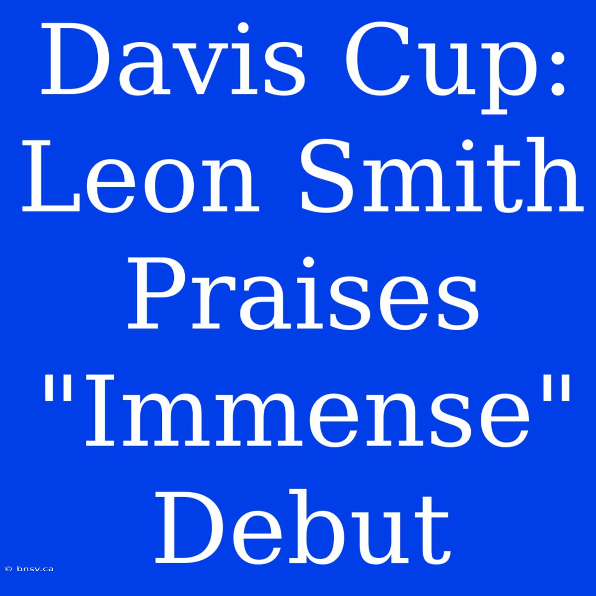 Davis Cup: Leon Smith Praises 