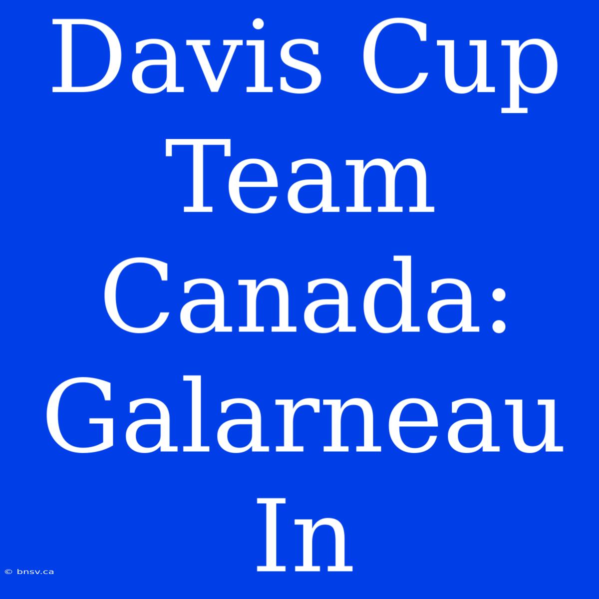 Davis Cup Team Canada: Galarneau In