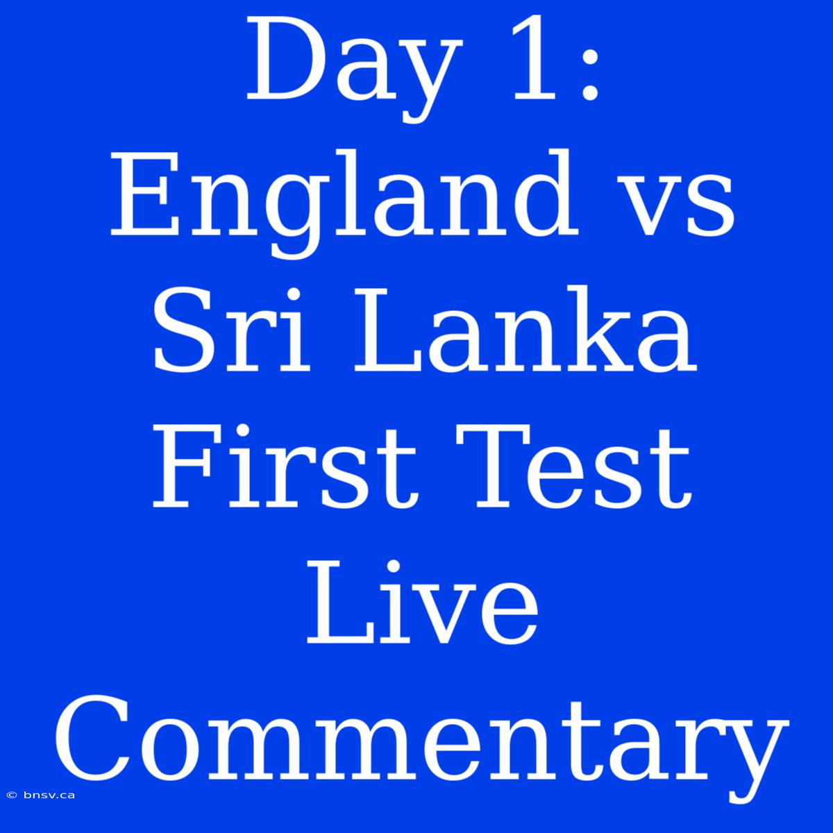 Day 1: England Vs Sri Lanka First Test Live Commentary