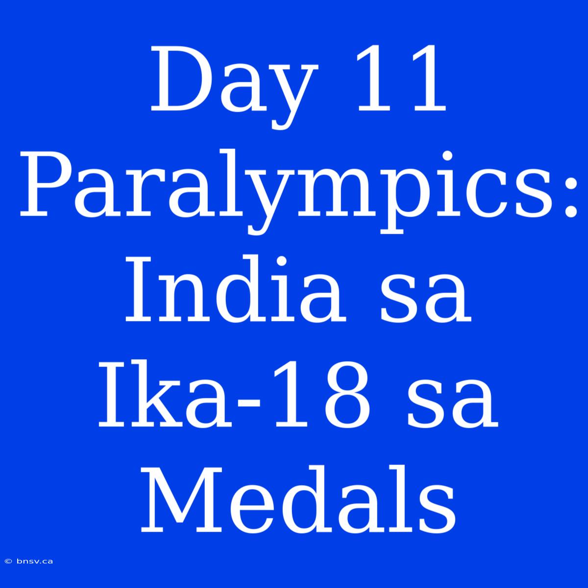 Day 11 Paralympics: India Sa Ika-18 Sa Medals