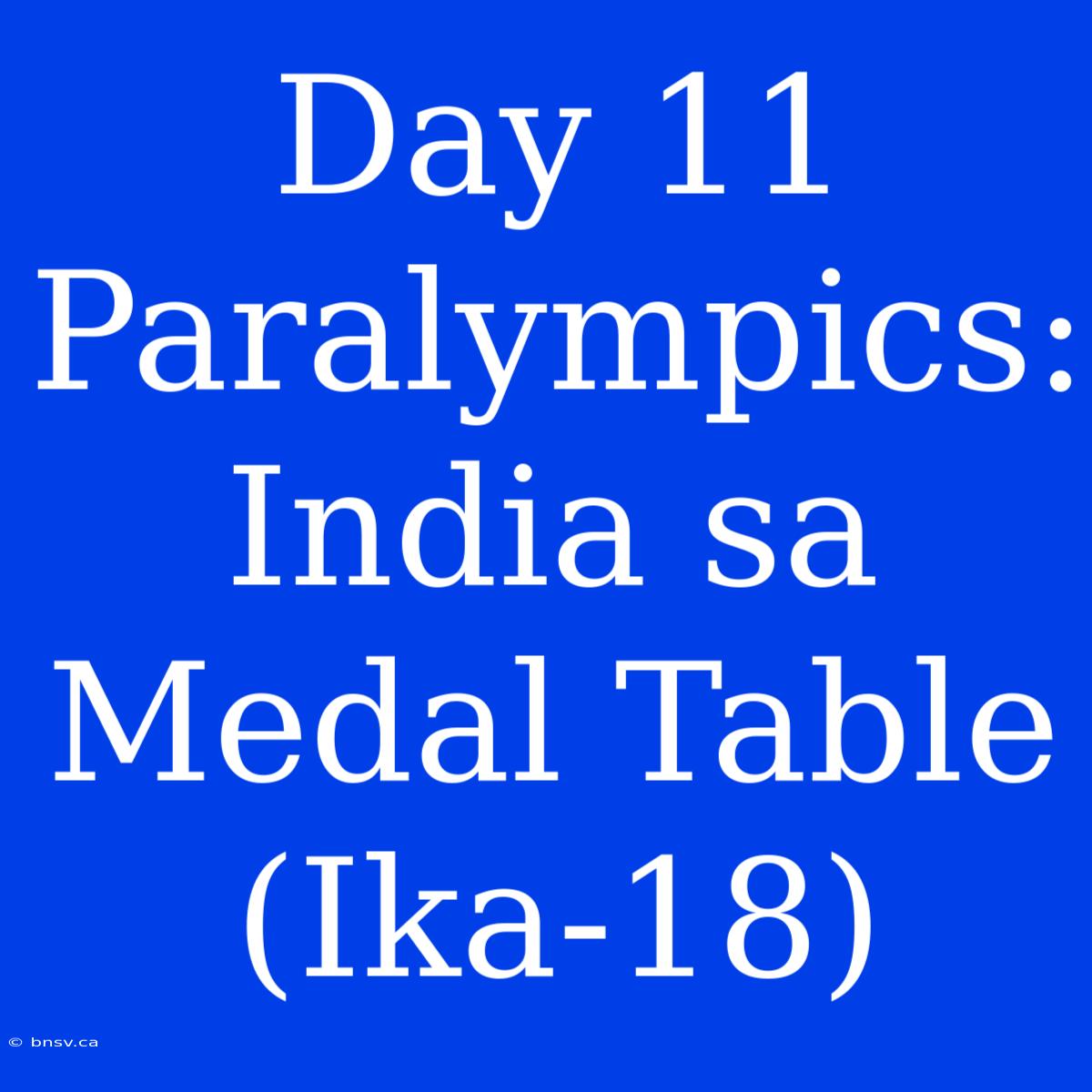 Day 11 Paralympics: India Sa Medal Table (Ika-18)