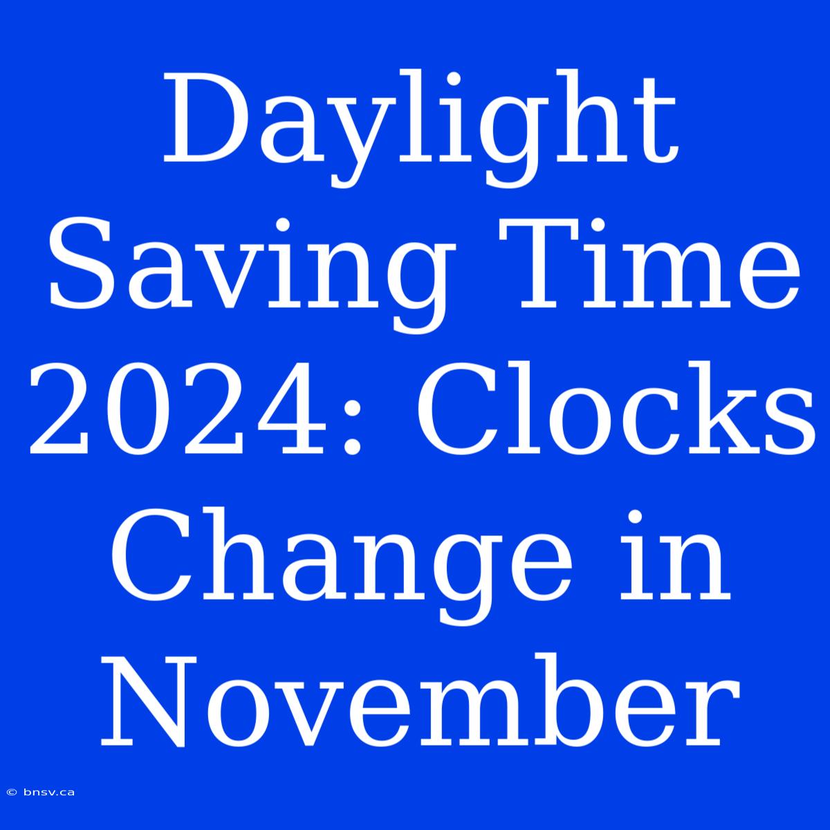 Daylight Saving Time 2024: Clocks Change In November