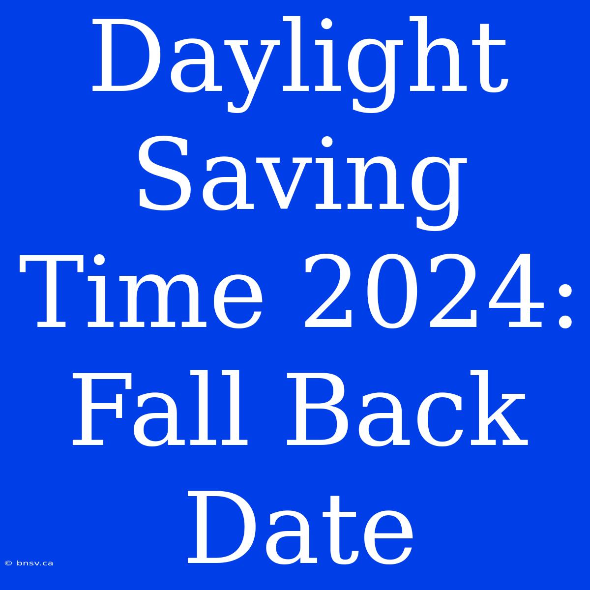 Daylight Saving Time 2024: Fall Back Date