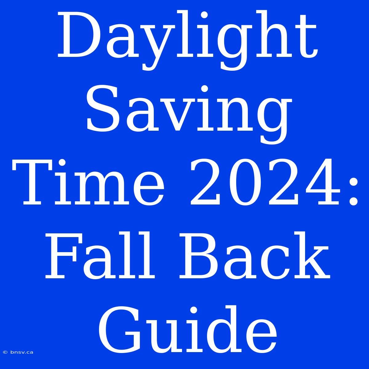 Daylight Saving Time 2024: Fall Back Guide