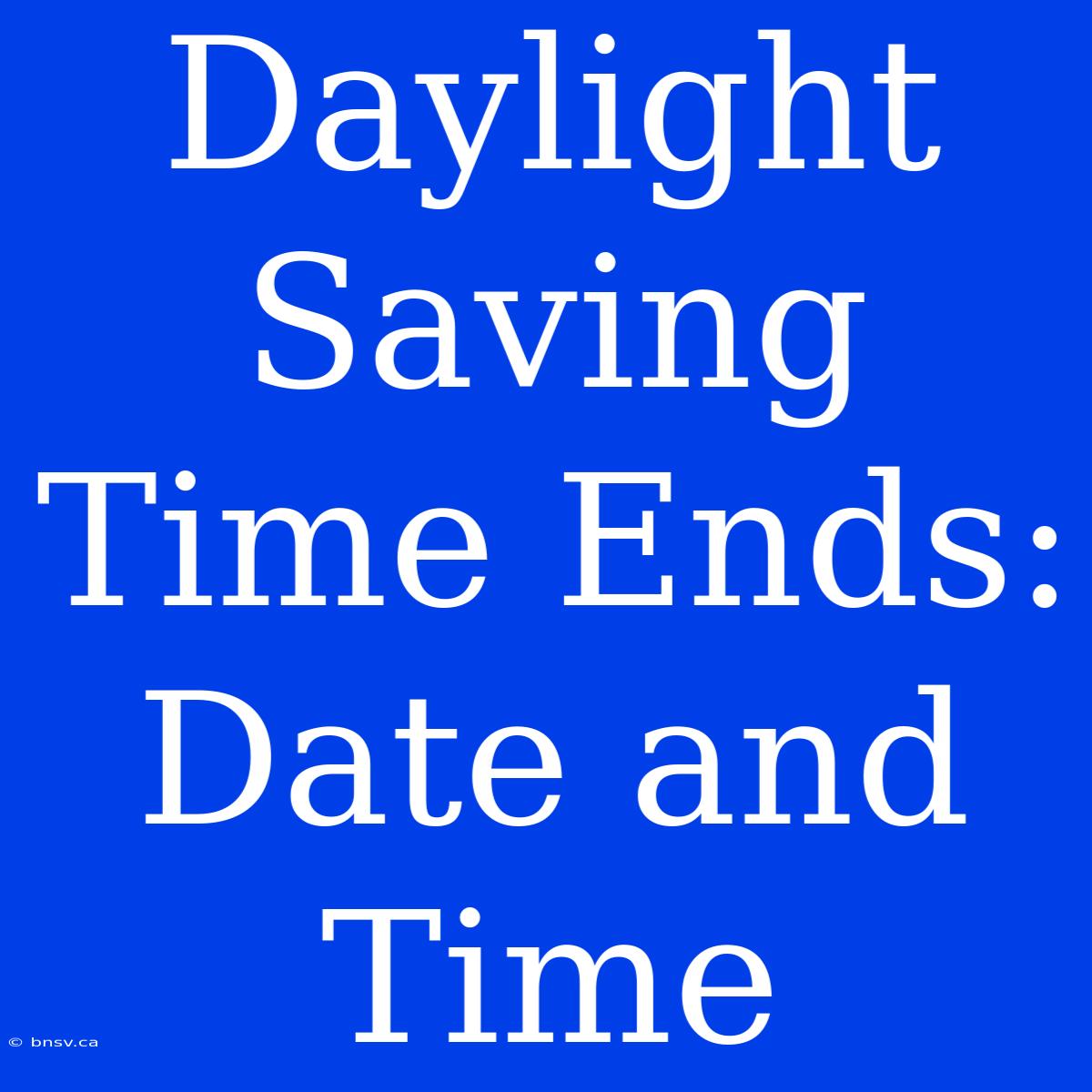 Daylight Saving Time Ends: Date And Time