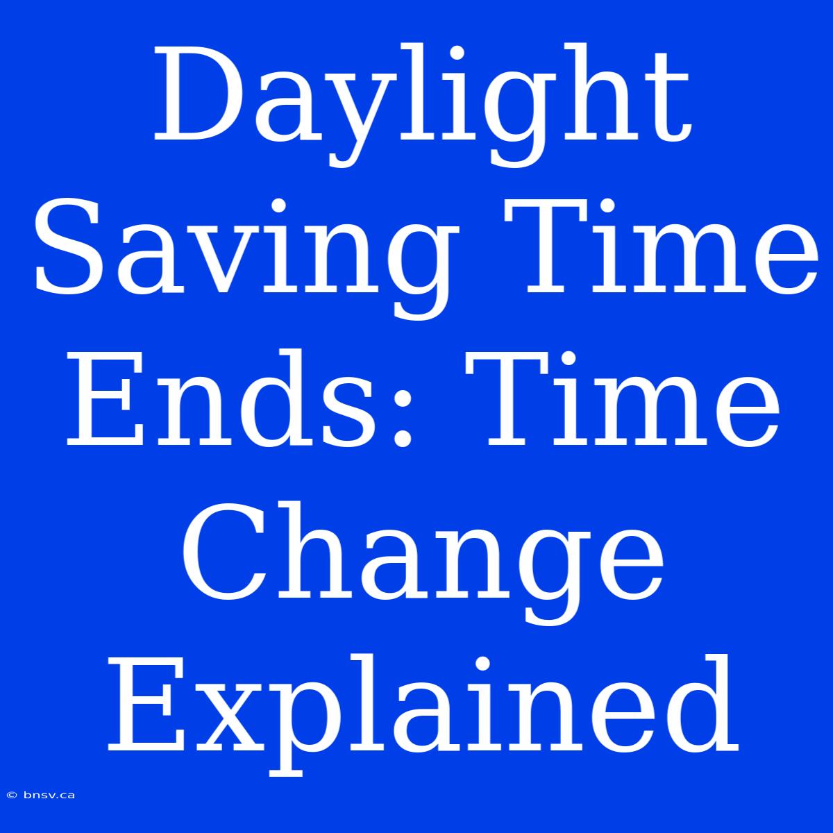 Daylight Saving Time Ends: Time Change Explained