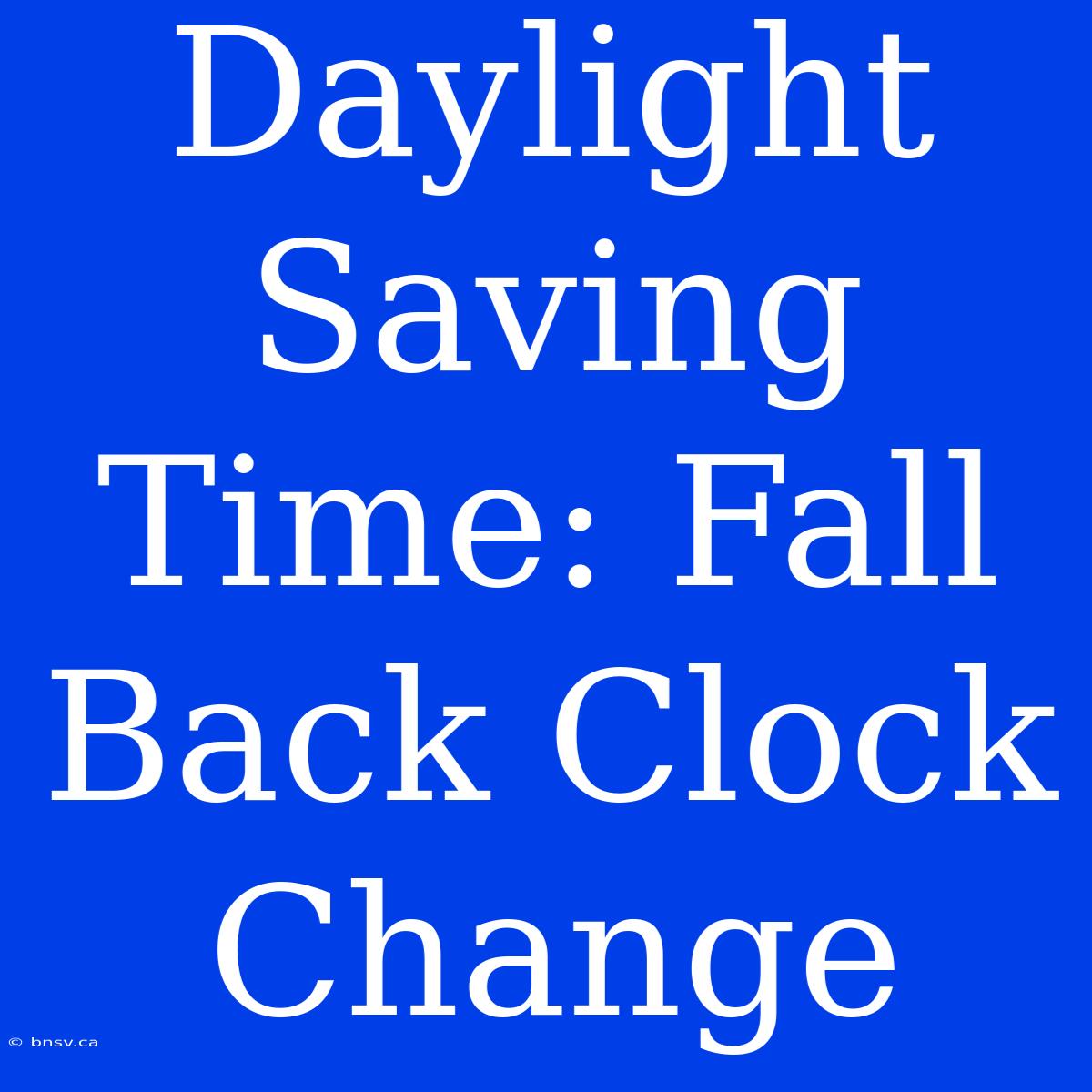 Daylight Saving Time: Fall Back Clock Change