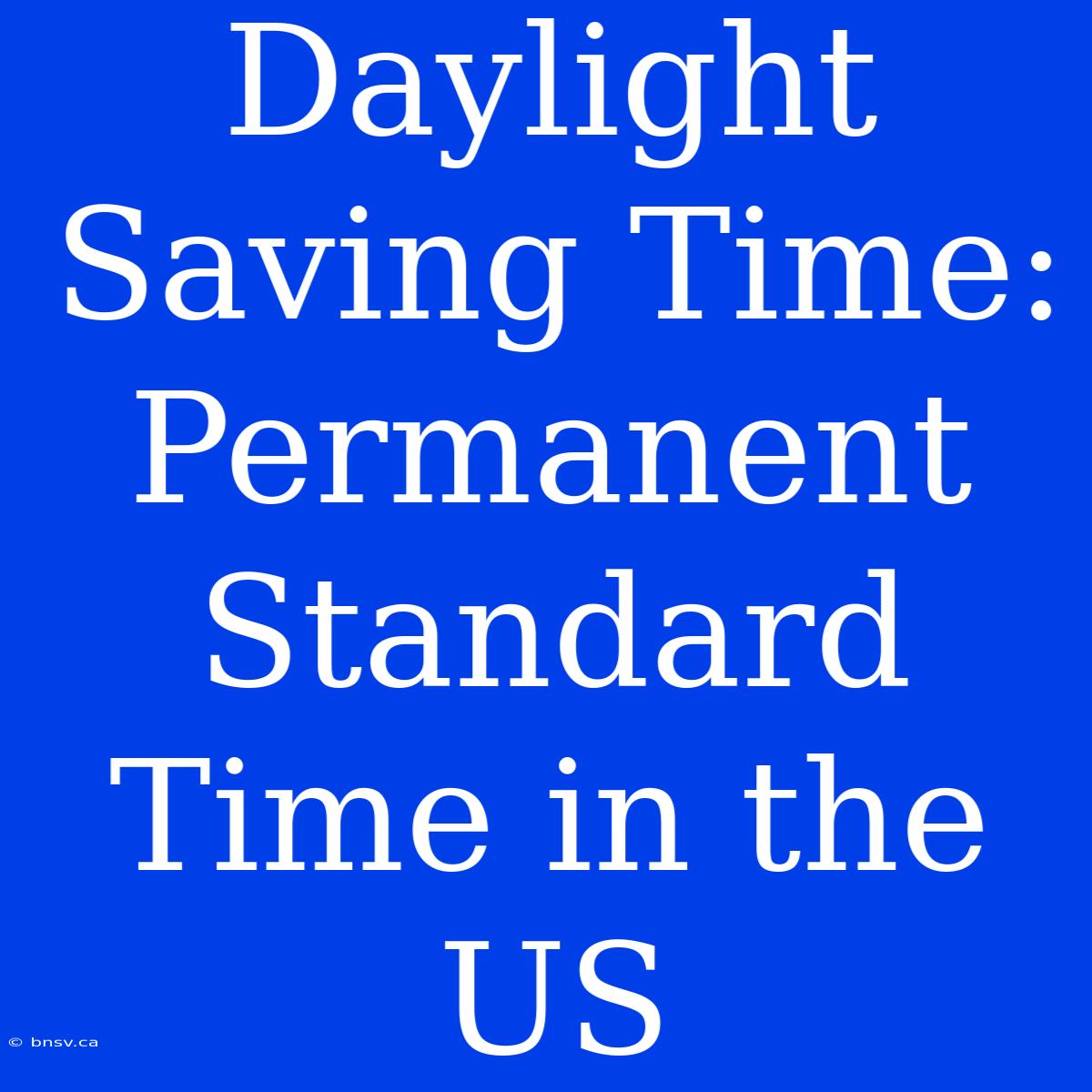 Daylight Saving Time: Permanent Standard Time In The US