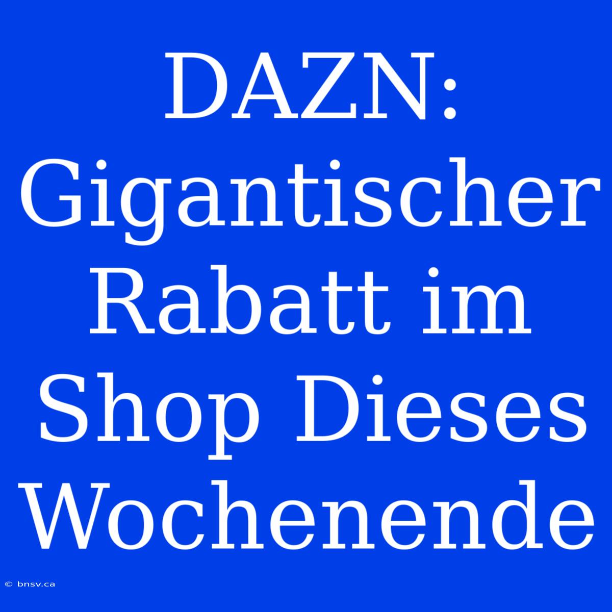 DAZN: Gigantischer Rabatt Im Shop Dieses Wochenende