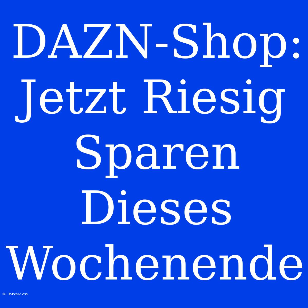 DAZN-Shop: Jetzt Riesig Sparen Dieses Wochenende