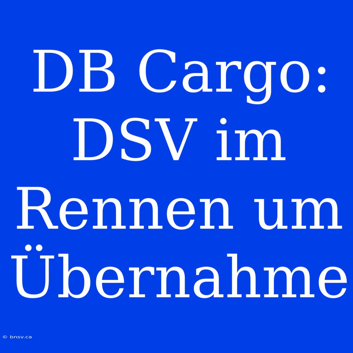 DB Cargo: DSV Im Rennen Um Übernahme