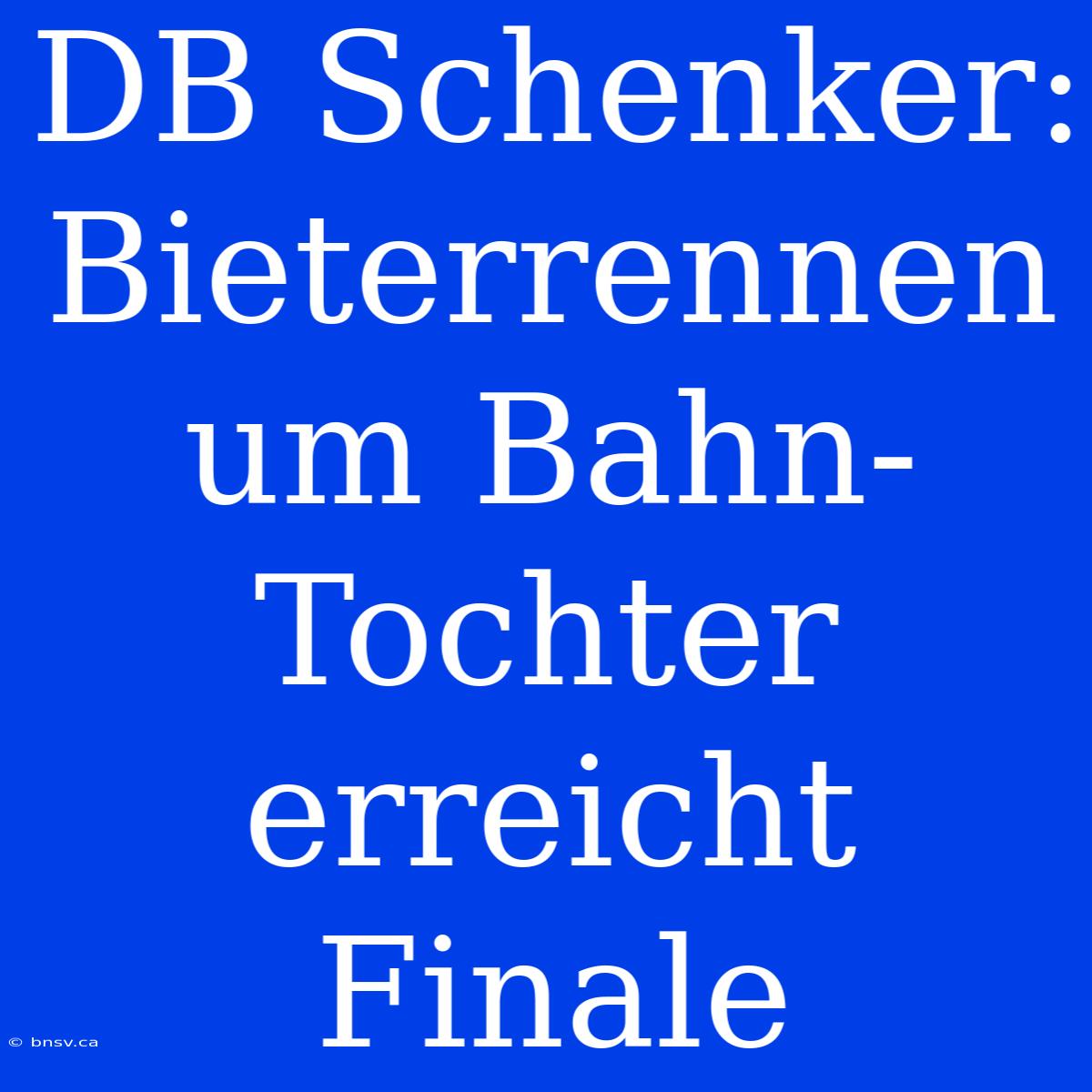 DB Schenker: Bieterrennen Um Bahn-Tochter Erreicht Finale