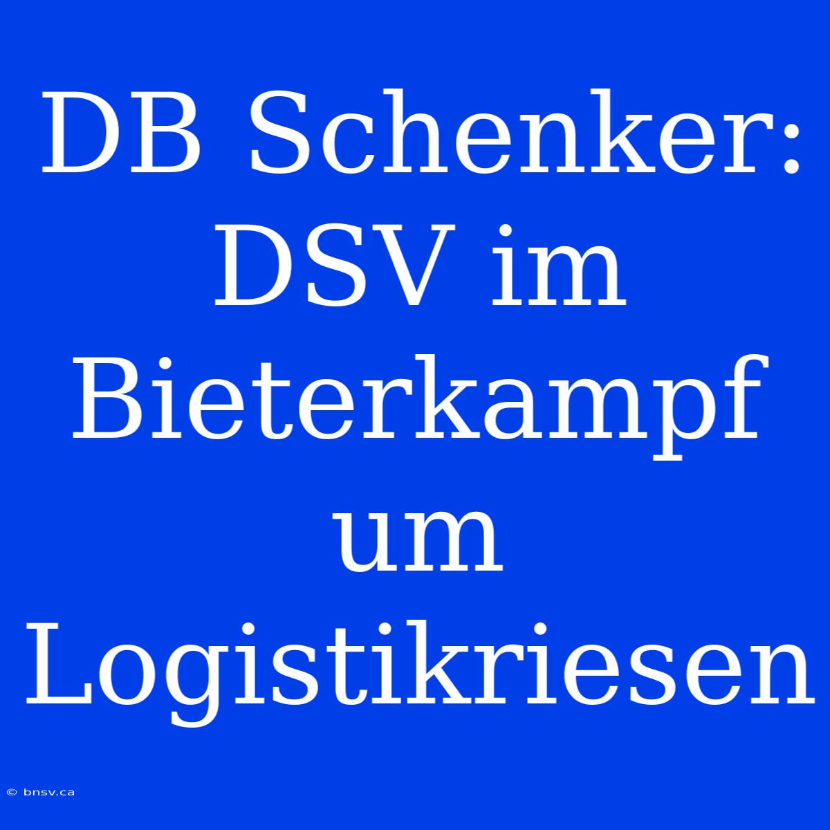 DB Schenker: DSV Im Bieterkampf Um Logistikriesen