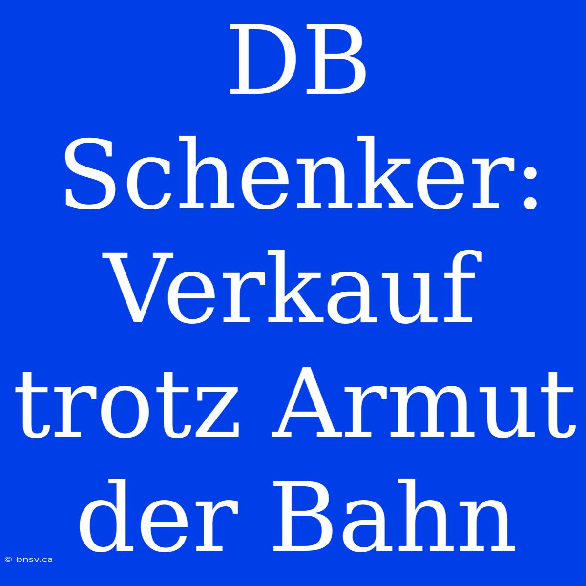 DB Schenker: Verkauf Trotz Armut Der Bahn