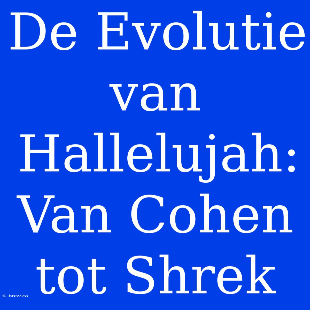 De Evolutie Van Hallelujah: Van Cohen Tot Shrek