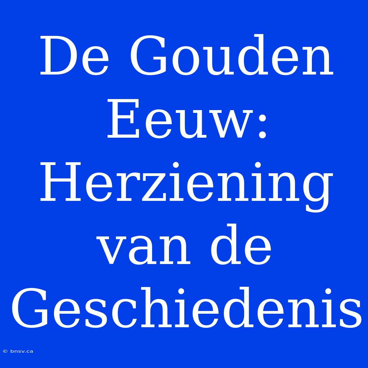 De Gouden Eeuw: Herziening Van De Geschiedenis