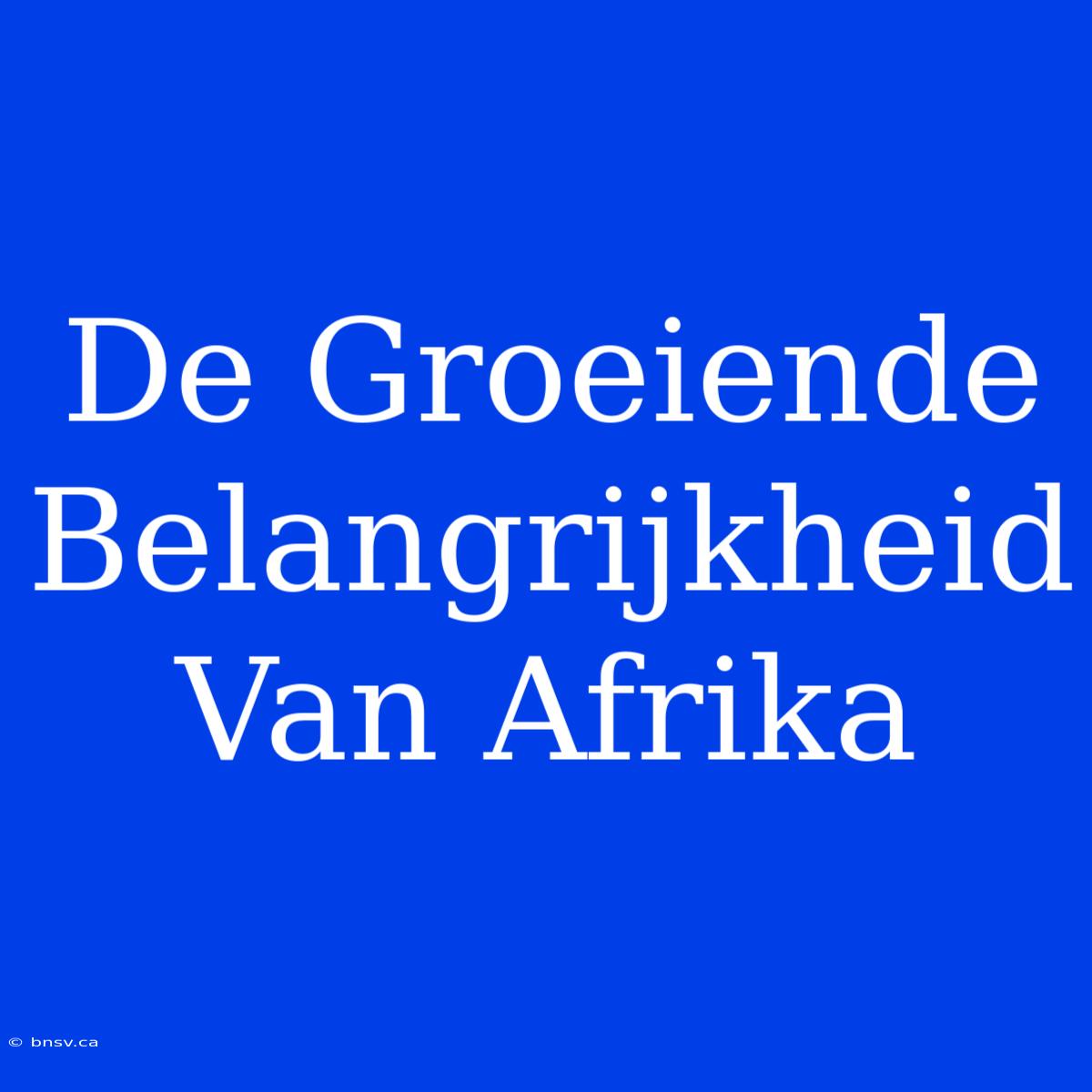 De Groeiende Belangrijkheid Van Afrika