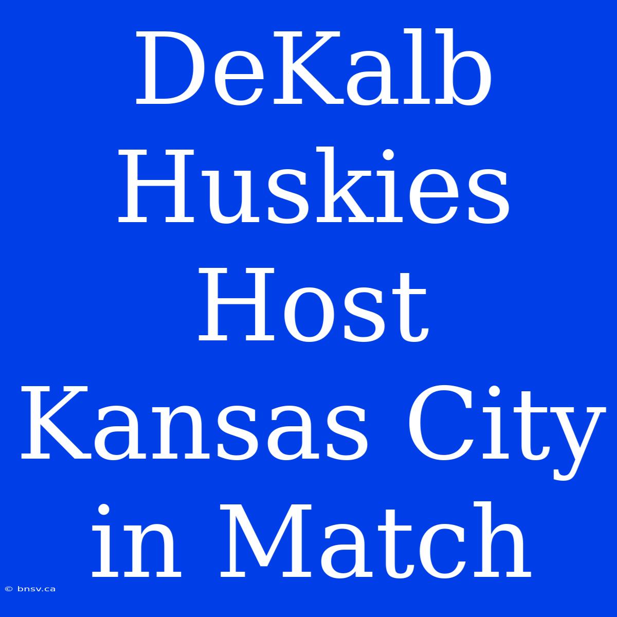 DeKalb Huskies Host Kansas City In Match