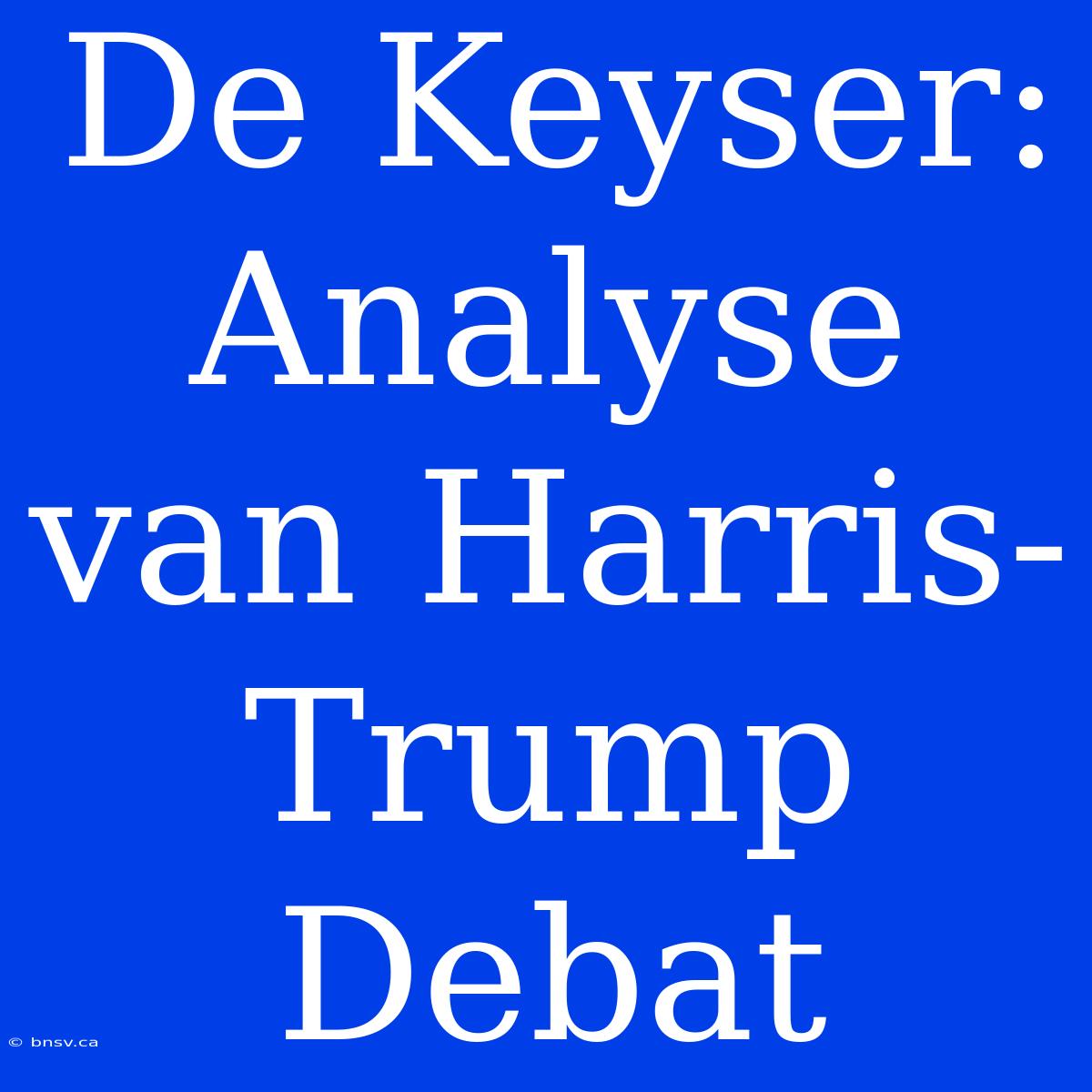 De Keyser: Analyse Van Harris-Trump Debat